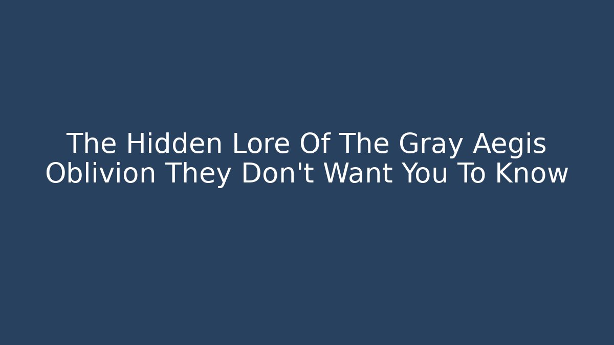The Hidden Lore Of The Gray Aegis Oblivion They Don't Want You To Know