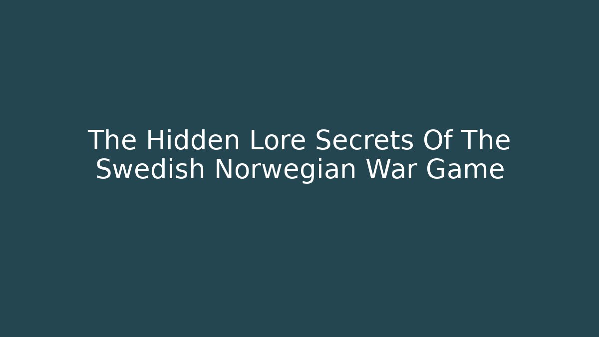The Hidden Lore Secrets Of The Swedish Norwegian War Game