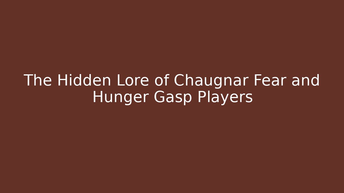 The Hidden Lore of Chaugnar Fear and Hunger Gasp Players