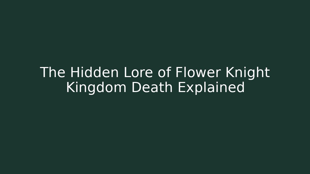 The Hidden Lore of Flower Knight Kingdom Death Explained