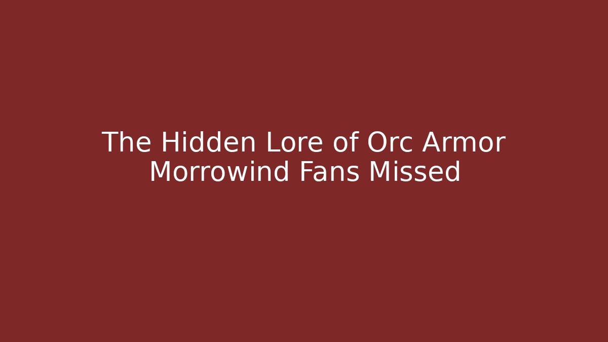 The Hidden Lore of Orc Armor Morrowind Fans Missed
