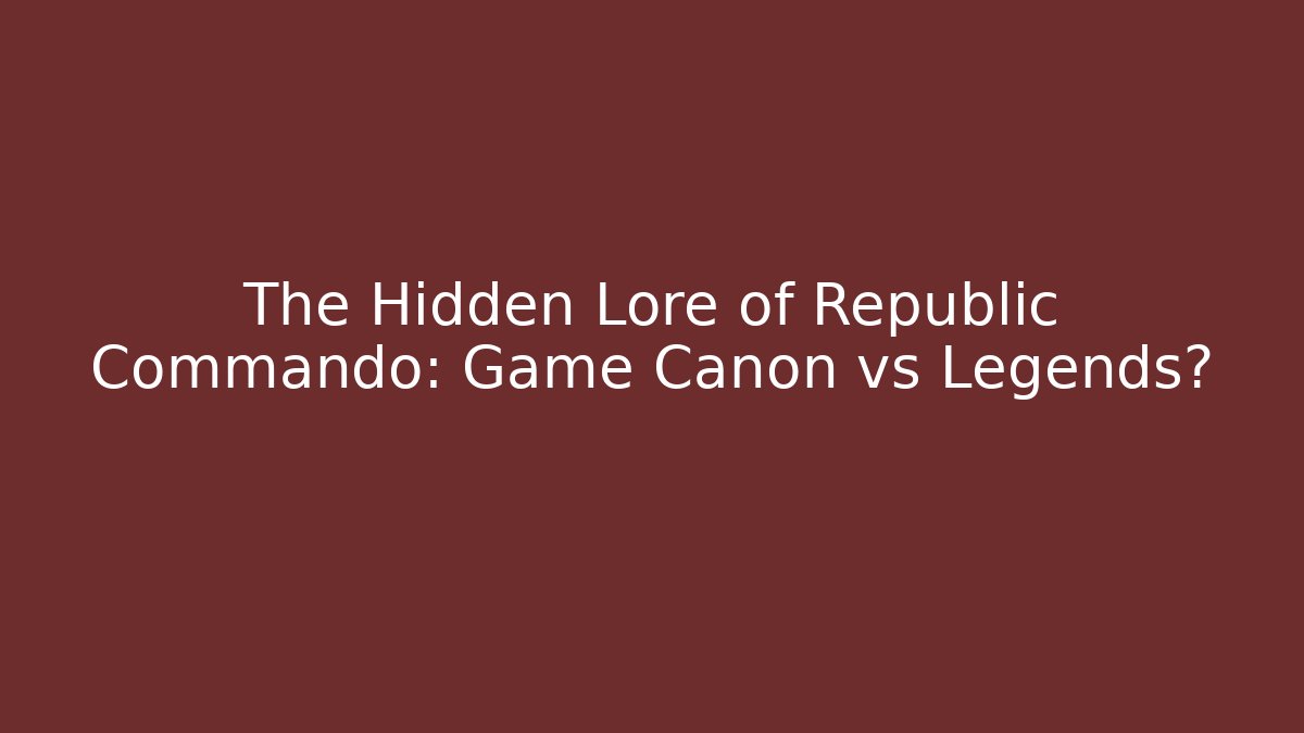 The Hidden Lore of Republic Commando: Game Canon vs Legends?