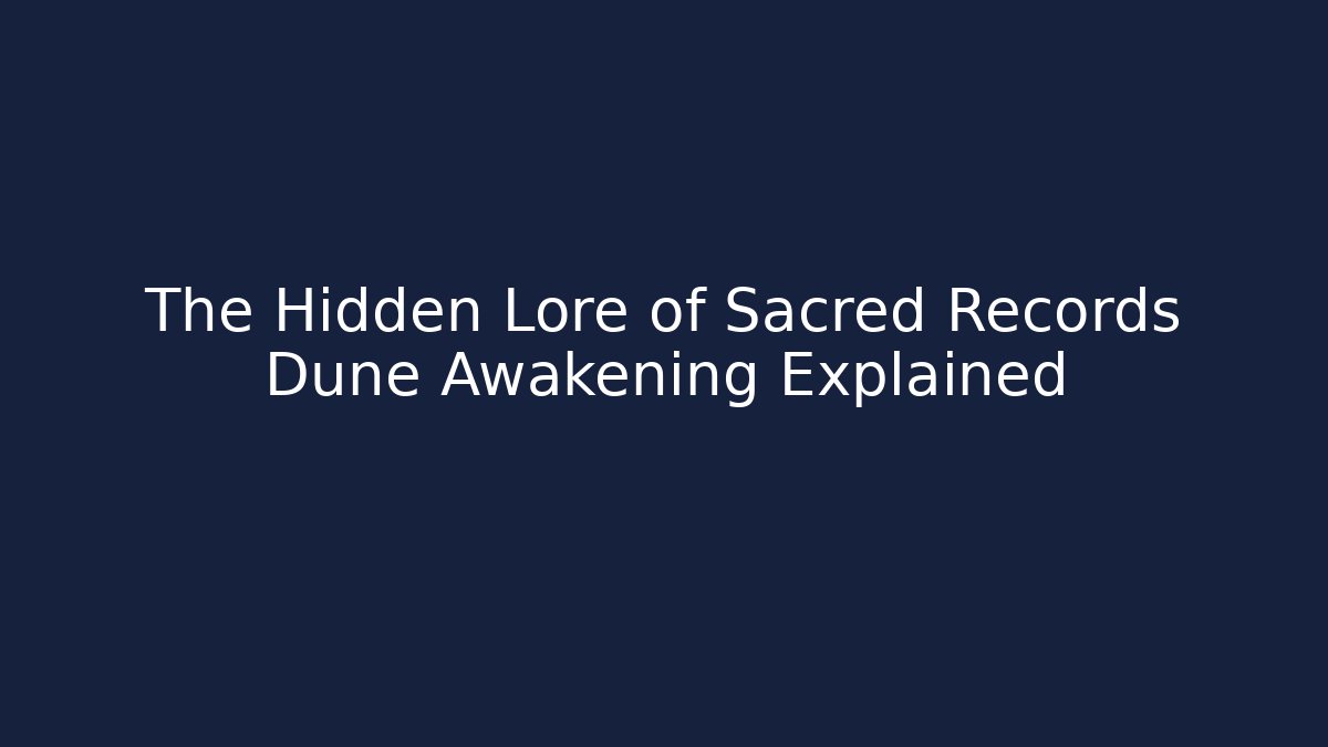 The Hidden Lore of Sacred Records Dune Awakening Explained