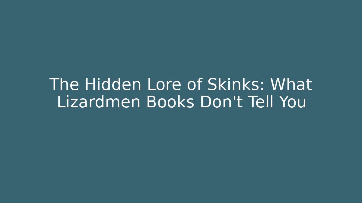 The Hidden Lore of Skinks: What Lizardmen Books Don’t Tell You