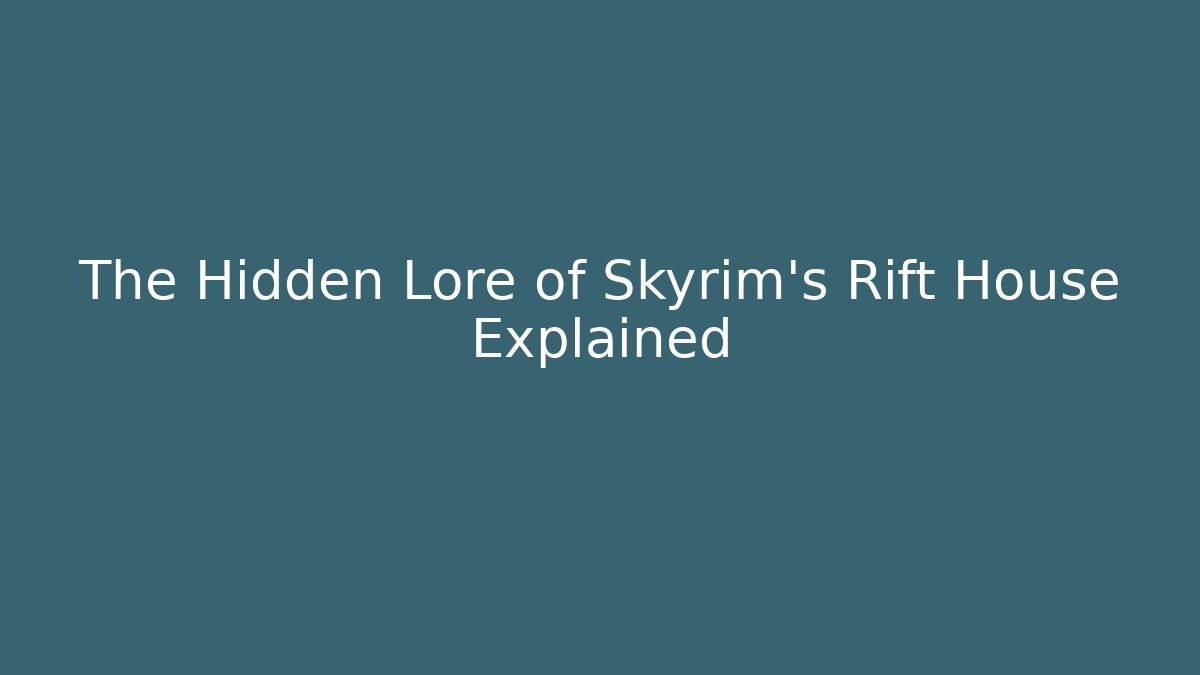 The Hidden Lore of Skyrim's Rift House Explained