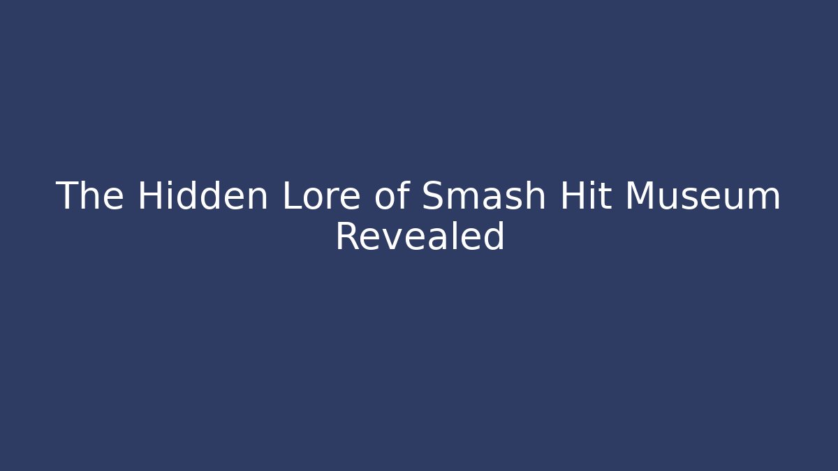 The Hidden Lore of Smash Hit Museum Revealed