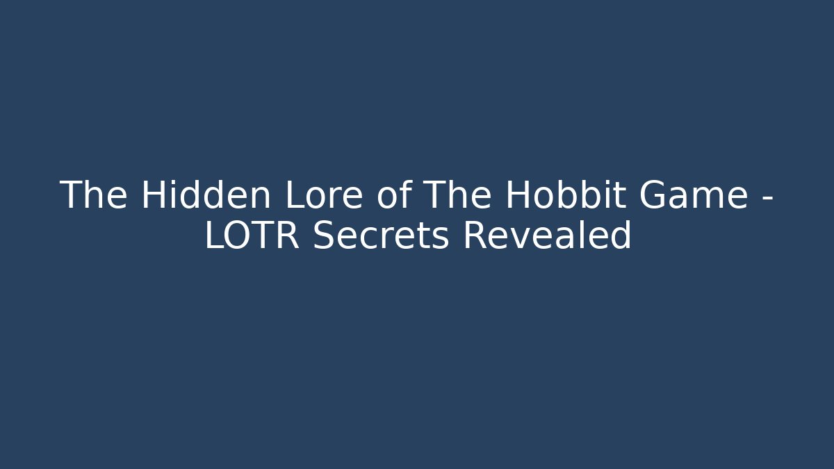 The Hidden Lore of The Hobbit Game - LOTR Secrets Revealed