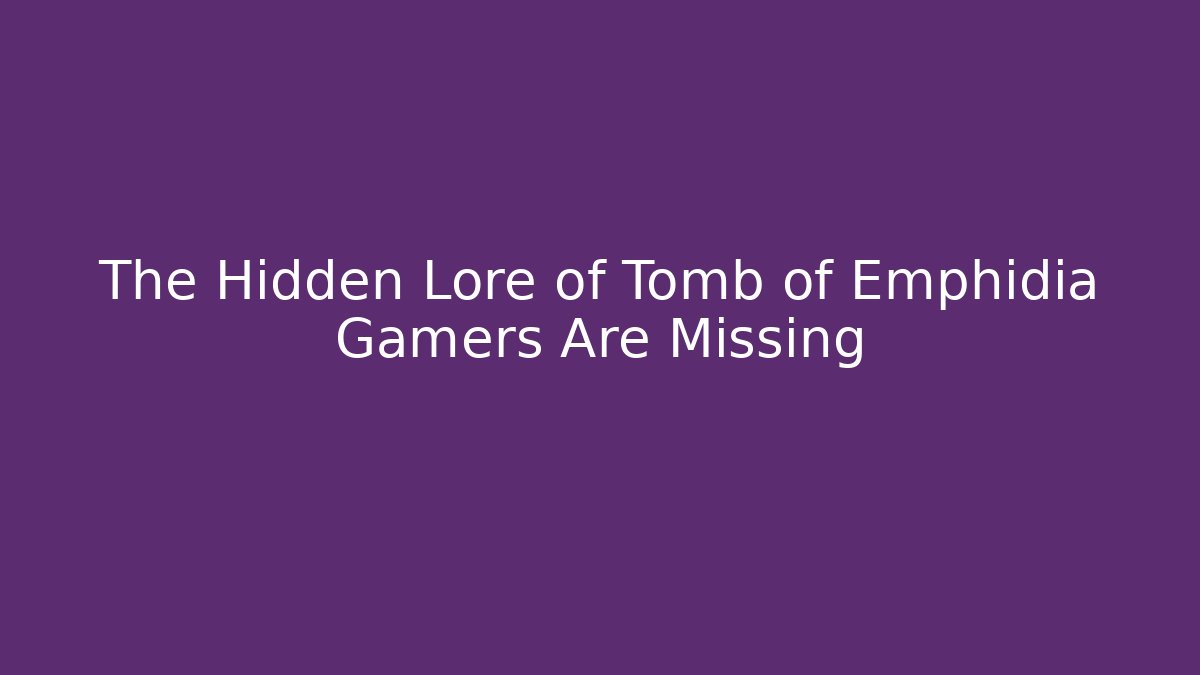 The Hidden Lore of Tomb of Emphidia Gamers Are Missing