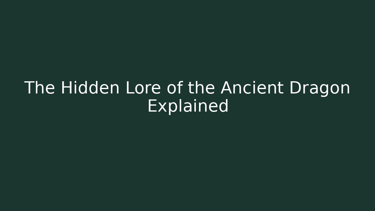 The Hidden Lore of the Ancient Dragon Explained