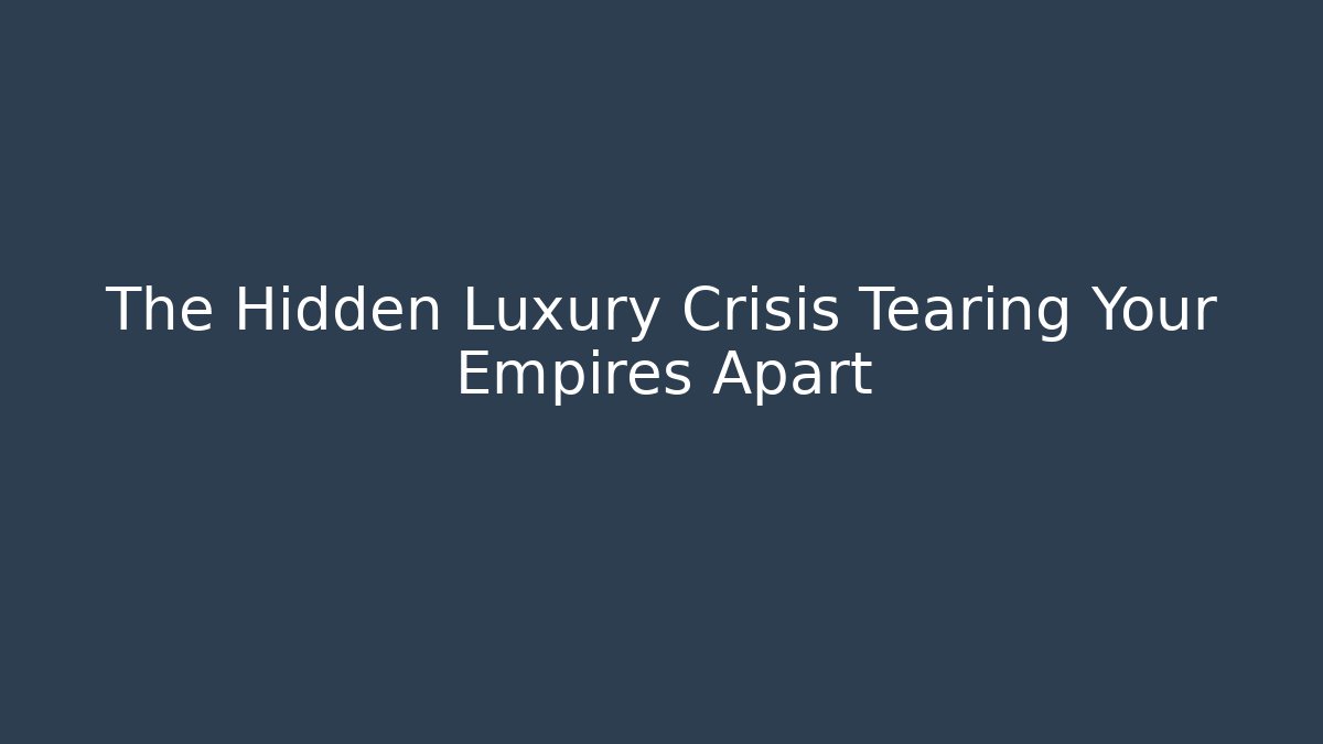 The Hidden Luxury Crisis Tearing Your Empires Apart