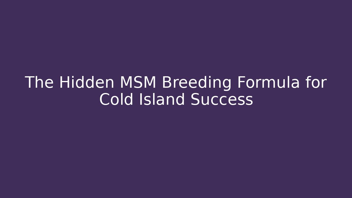 The Hidden MSM Breeding Formula for Cold Island Success