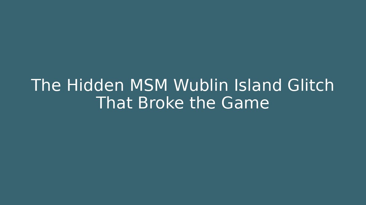 The Hidden MSM Wublin Island Glitch That Broke the Game