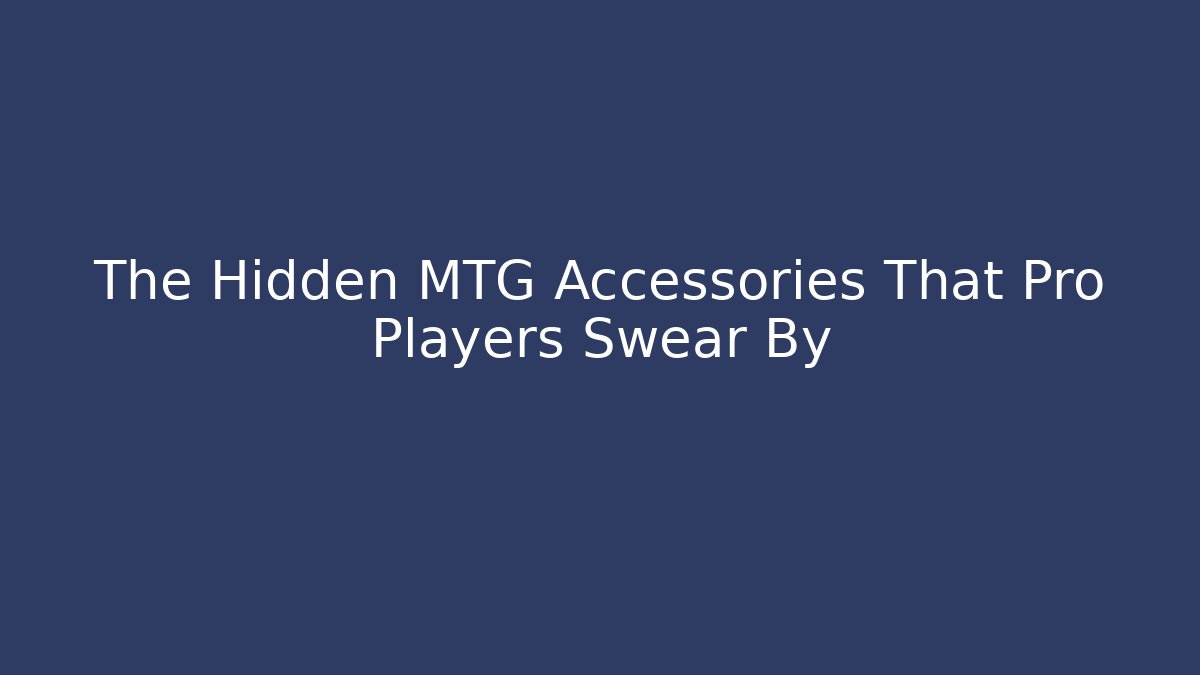 The Hidden MTG Accessories That Pro Players Swear By