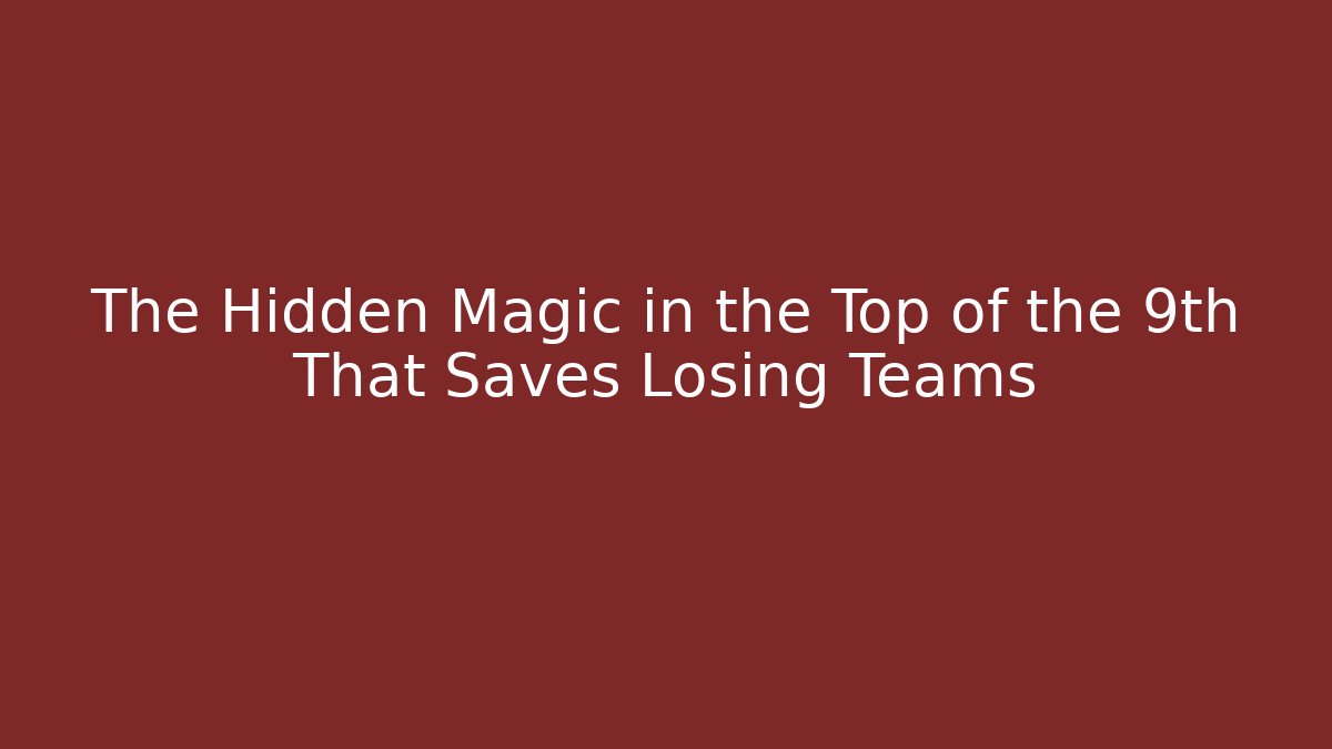 The Hidden Magic in the Top of the 9th That Saves Losing Teams