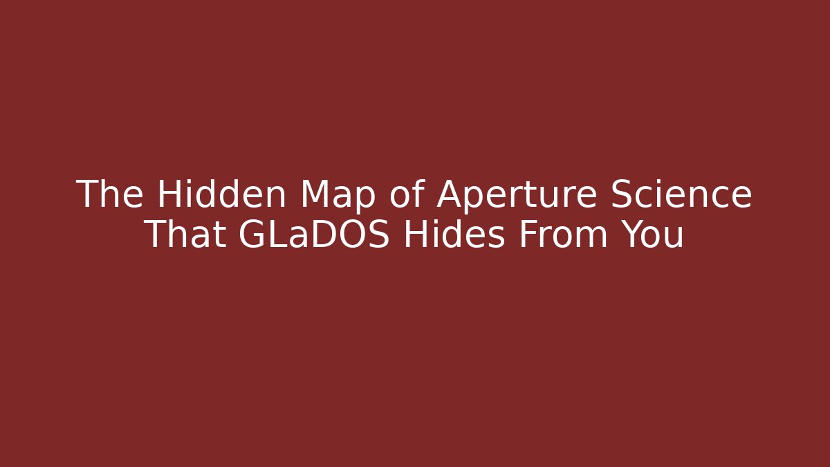 The Hidden Map of Aperture Science That GLaDOS Hides From You