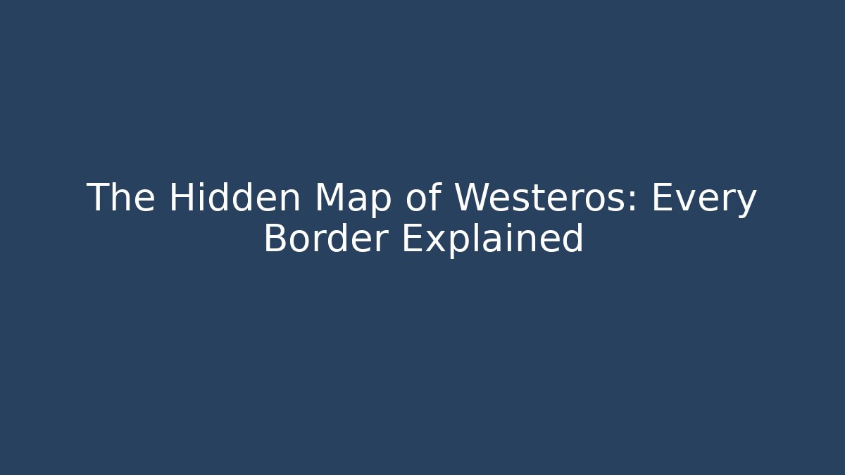 The Hidden Map of Westeros: Every Border Explained - Create More Assets