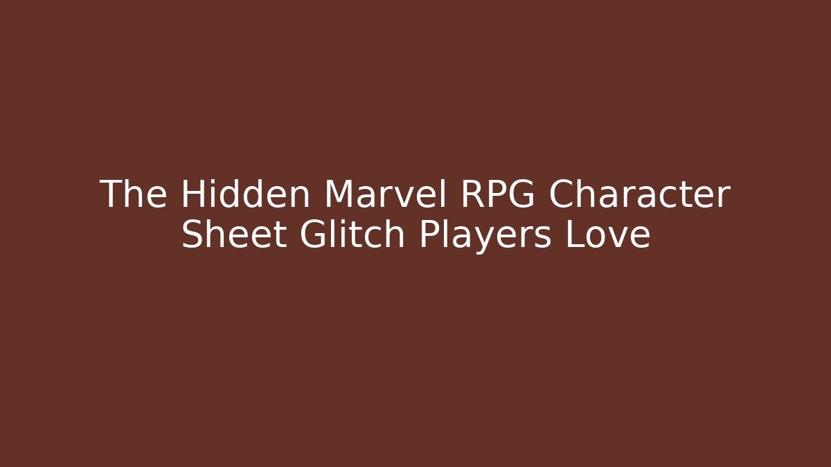 The Hidden Marvel RPG Character Sheet Glitch Players Love