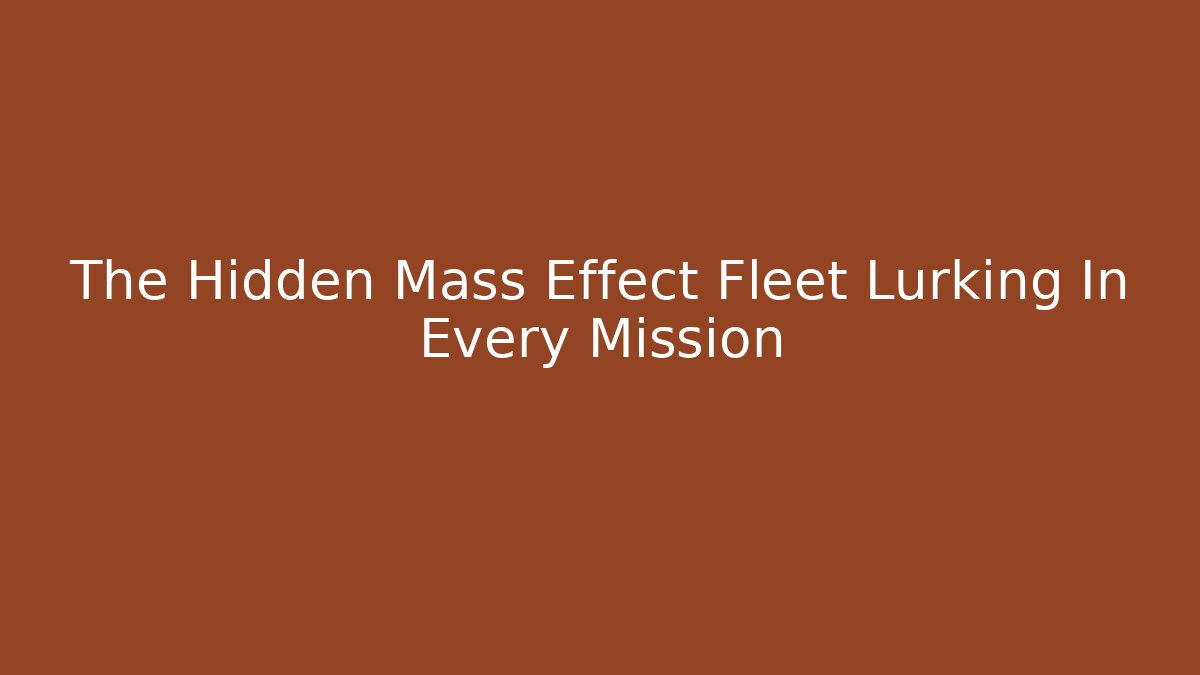 The Hidden Mass Effect Fleet Lurking In Every Mission