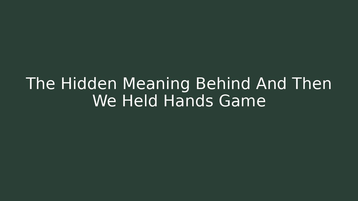 The Hidden Meaning Behind And Then We Held Hands Game
