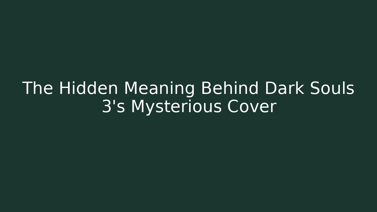 The Hidden Meaning Behind Dark Souls 3's Mysterious Cover