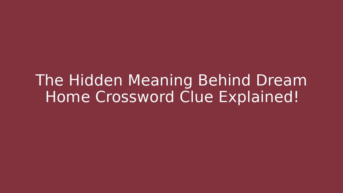 The Hidden Meaning Behind Dream Home Crossword Clue Explained!