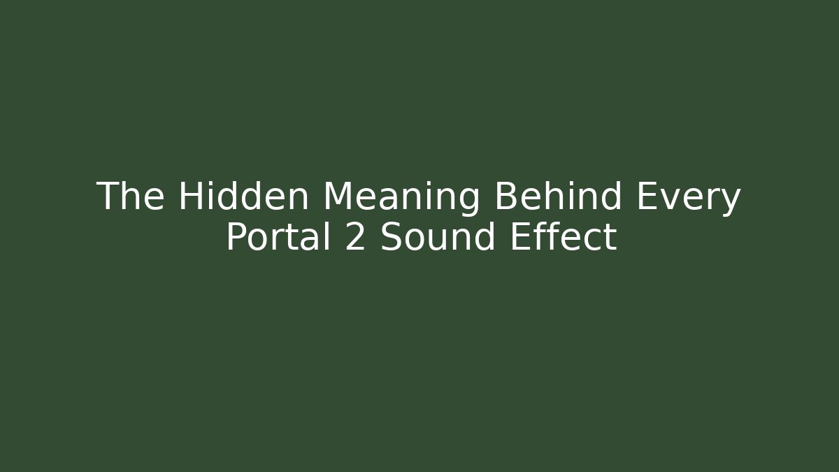 The Hidden Meaning Behind Every Portal 2 Sound Effect