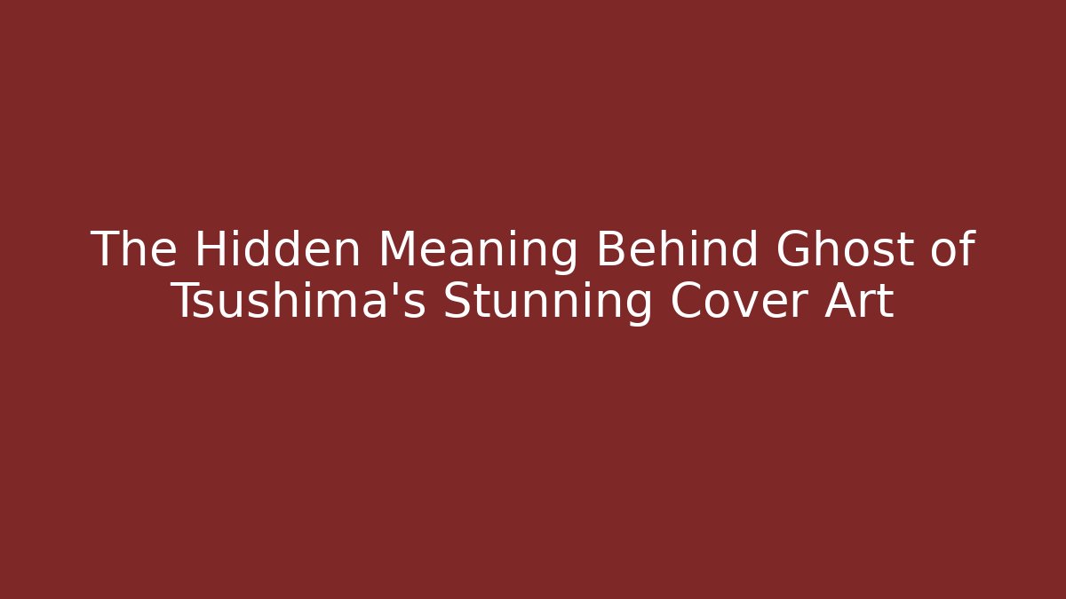 The Hidden Meaning Behind Ghost of Tsushima's Stunning Cover Art