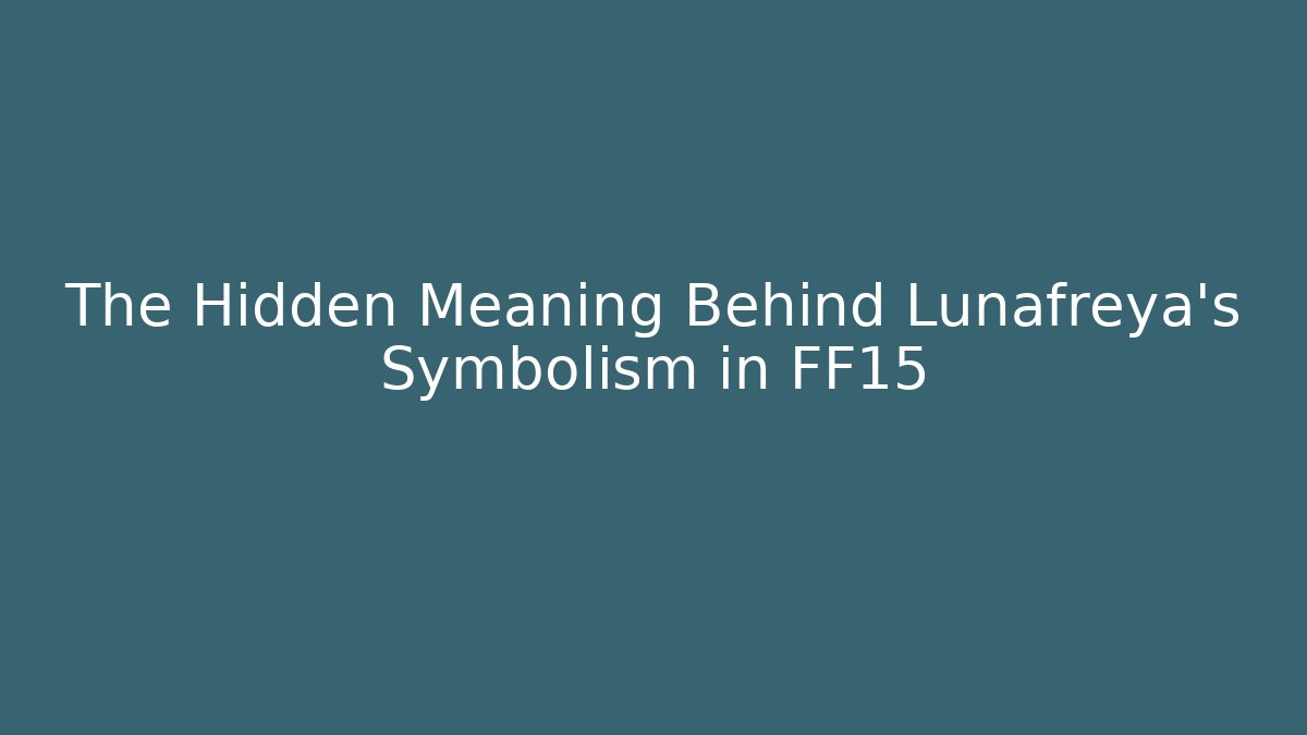 The Hidden Meaning Behind Lunafreya's Symbolism in FF15
