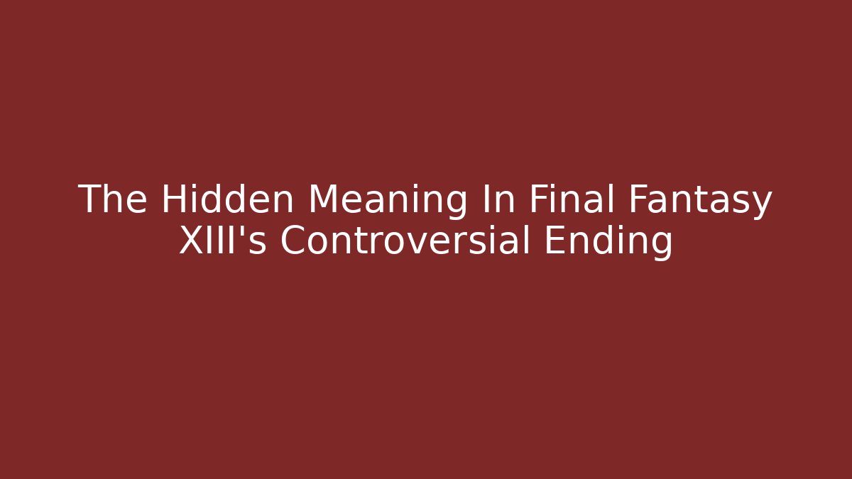 The Hidden Meaning In Final Fantasy XIII's Controversial Ending