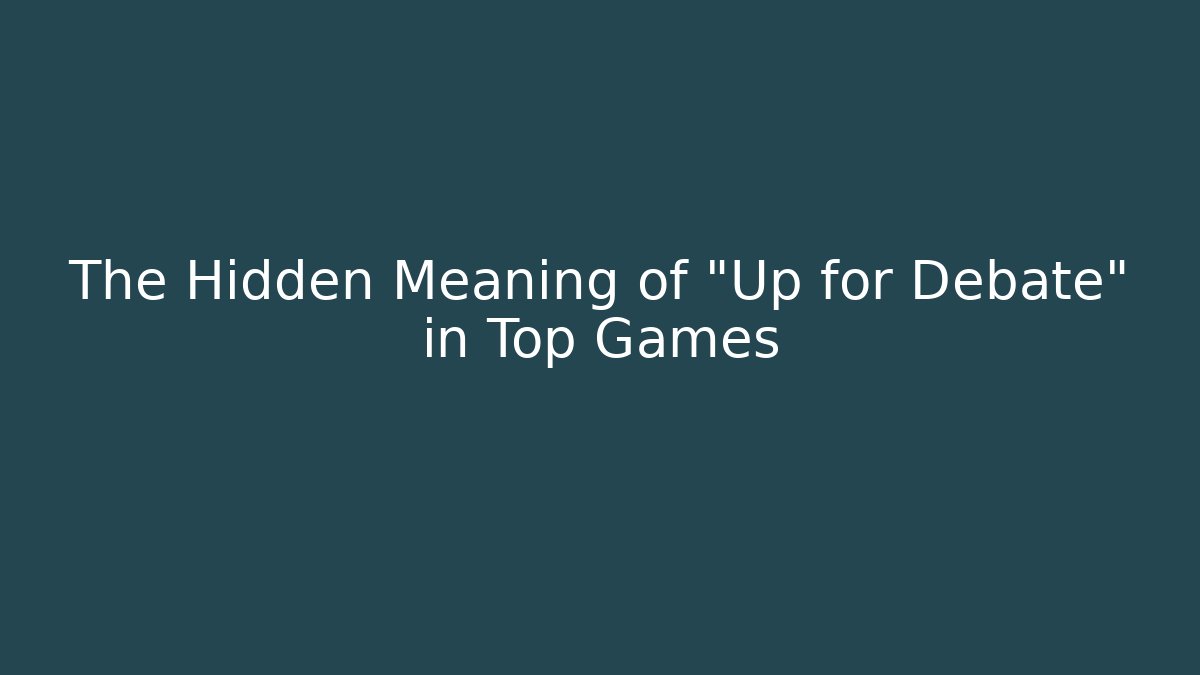 The Hidden Meaning of "Up for Debate" in Top Games