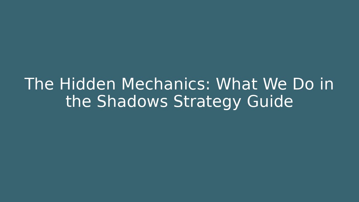 The Hidden Mechanics: What We Do in the Shadows Strategy Guide