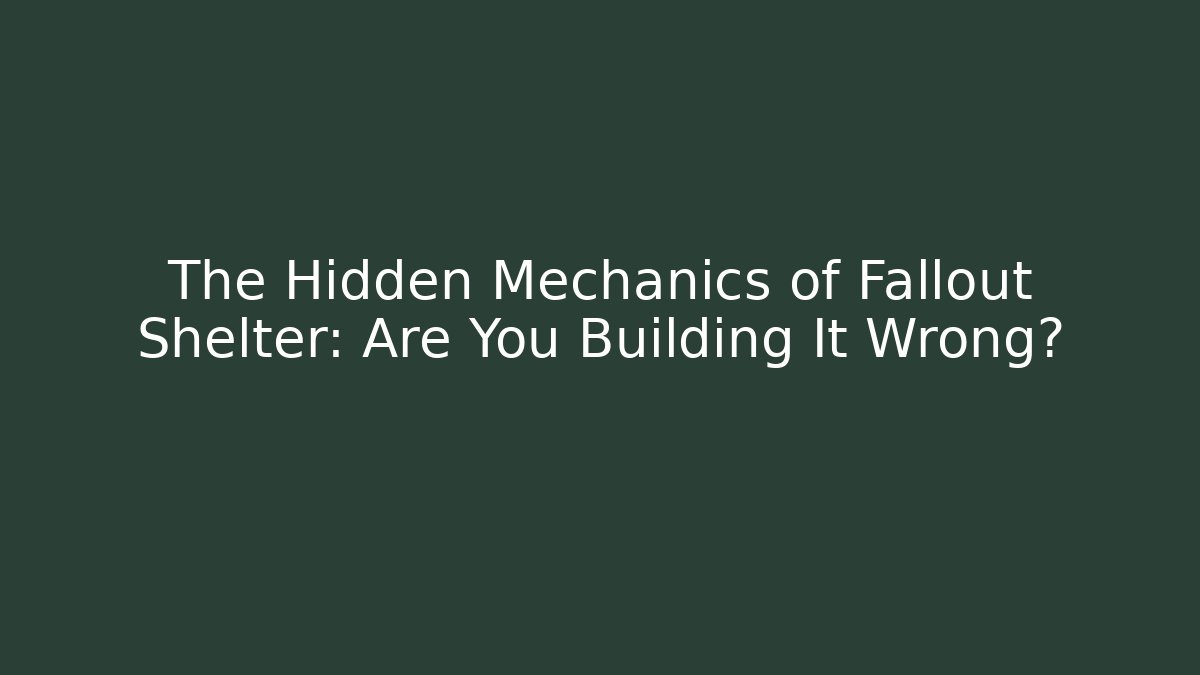 The Hidden Mechanics of Fallout Shelter: Are You Building It Wrong?