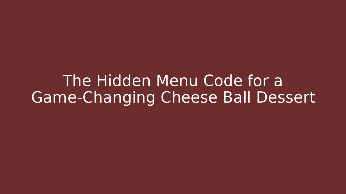 The Hidden Menu Code for a Game-Changing Cheese Ball Dessert - Create More Assets