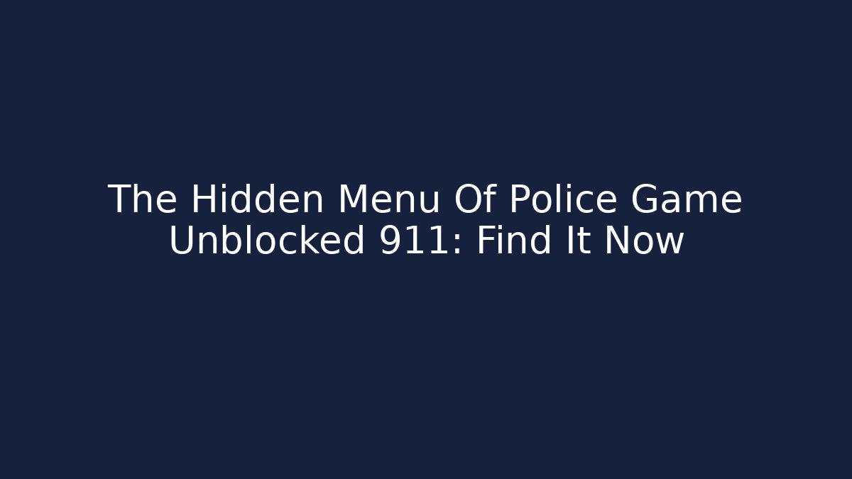 The Hidden Menu Of Police Game Unblocked 911: Find It Now