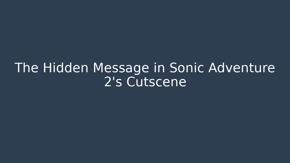 The Hidden Message in Sonic Adventure 2’s Cutscene - Create More Assets