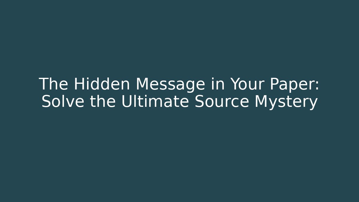 The Hidden Message in Your Paper: Solve the Ultimate Source Mystery