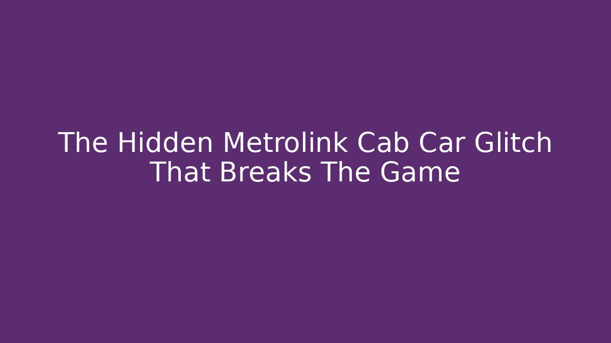 The Hidden Metrolink Cab Car Glitch That Breaks The Game