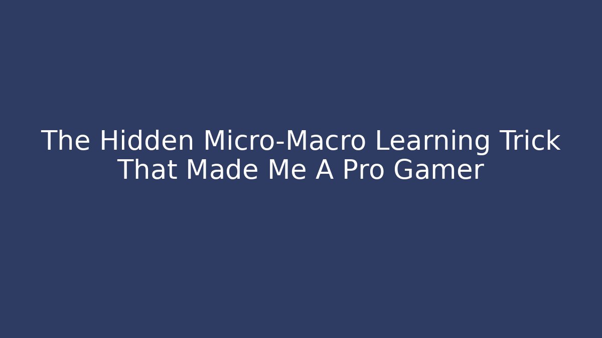 The Hidden Micro-Macro Learning Trick That Made Me A Pro Gamer