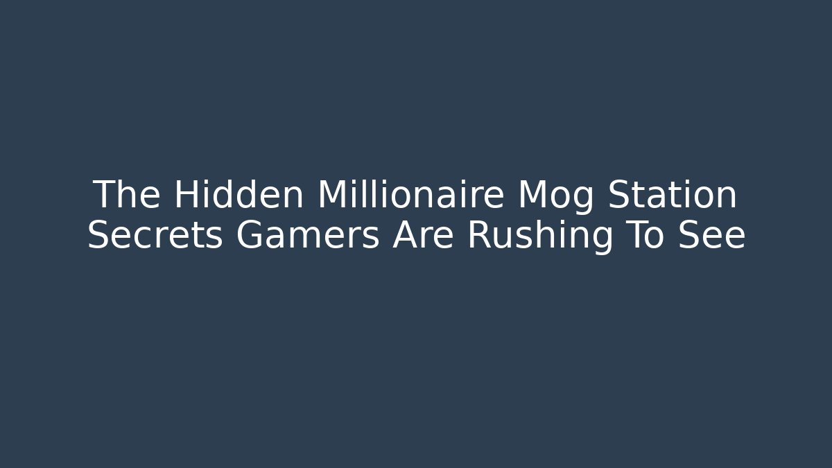 The Hidden Millionaire Mog Station Secrets Gamers Are Rushing To See