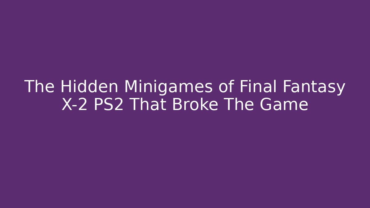The Hidden Minigames of Final Fantasy X-2 PS2 That Broke The Game