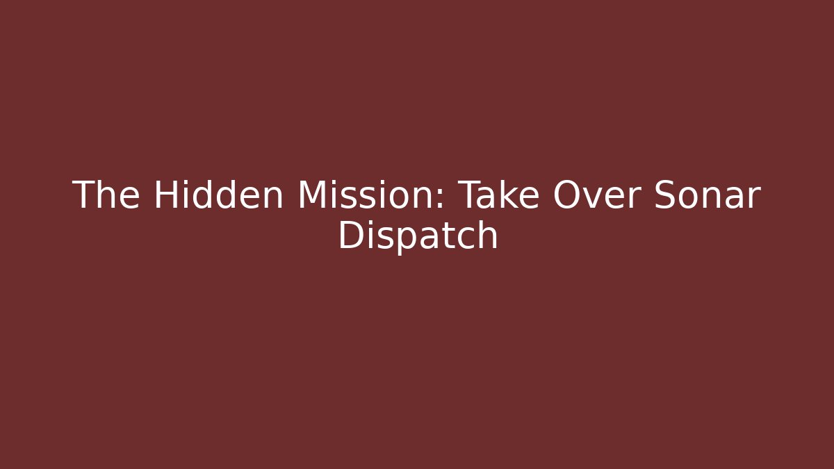 The Hidden Mission: Take Over Sonar Dispatch