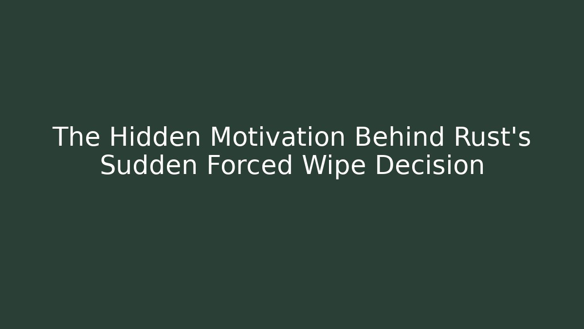 The Hidden Motivation Behind Rust's Sudden Forced Wipe Decision