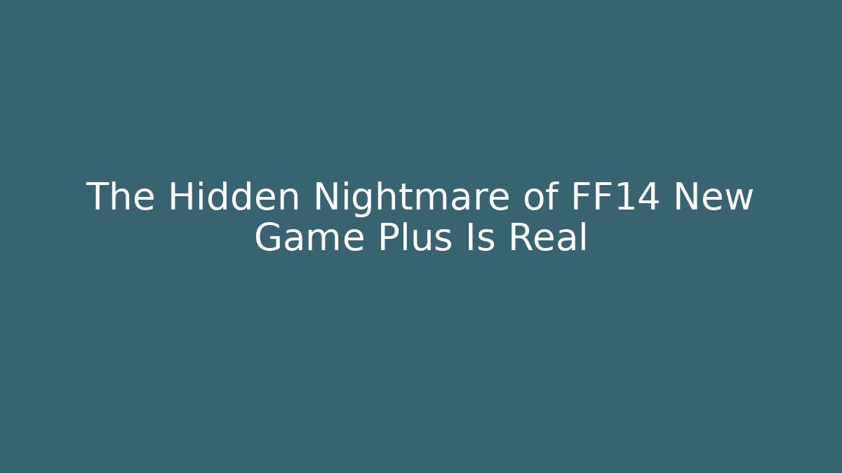 The Hidden Nightmare of FF14 New Game Plus Is Real