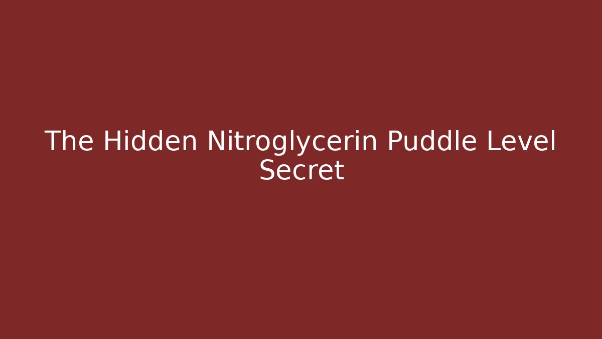 The Hidden Nitroglycerin Puddle Level Secret