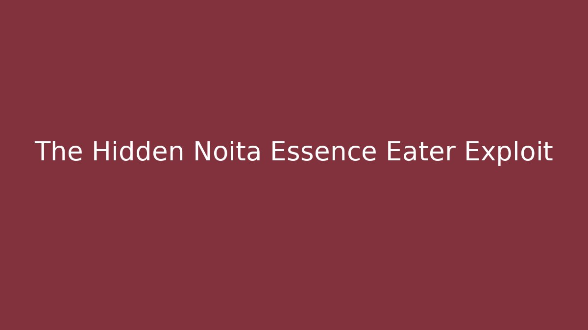 The Hidden Noita Essence Eater Exploit - Create More Assets