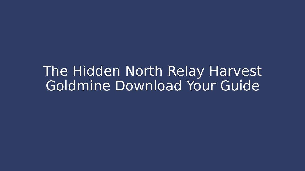 The Hidden North Relay Harvest Goldmine Download Your Guide