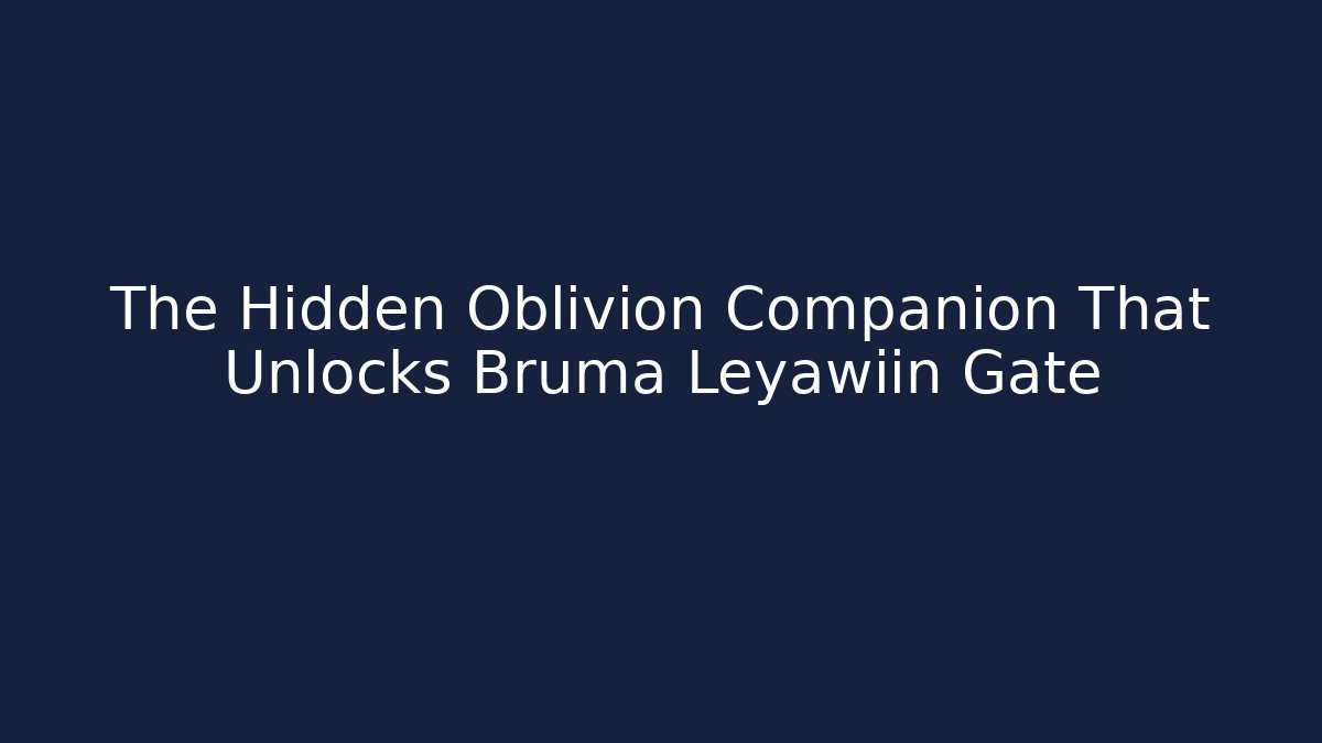 The Hidden Oblivion Companion That Unlocks Bruma Leyawiin Gate