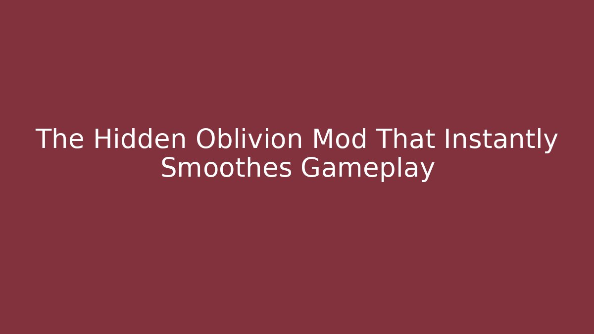 The Hidden Oblivion Mod That Instantly Smoothes Gameplay