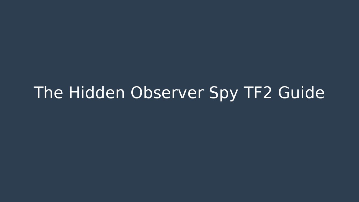 The Hidden Observer Spy TF2 Guide - Create More Assets