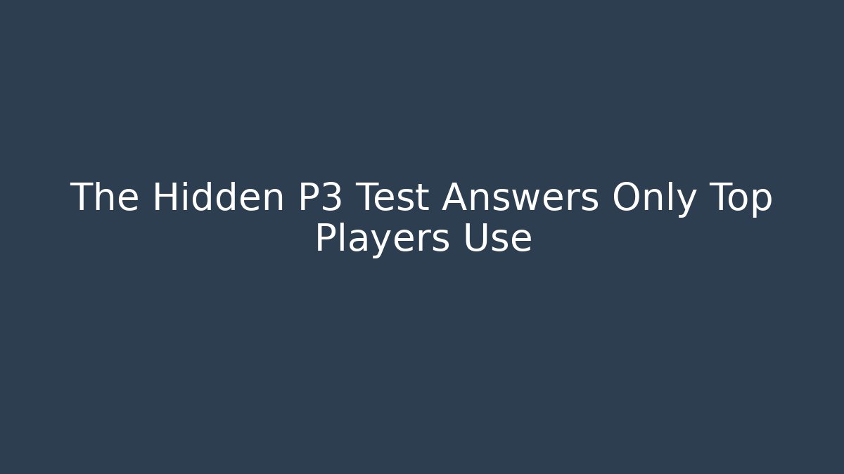 The Hidden P3 Test Answers Only Top Players Use